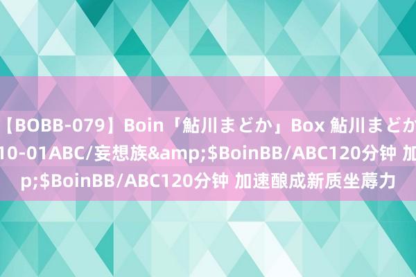 【BOBB-079】Boin「鮎川まどか」Box 鮎川まどか</a>2010-10-01ABC/妄想族&$BoinBB/ABC120分钟 加速酿成新质坐蓐力