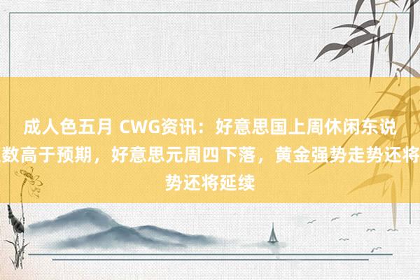 成人色五月 CWG资讯：好意思国上周休闲东说念主数高于预期，好意思元周四下落，黄金强势走势还将延续