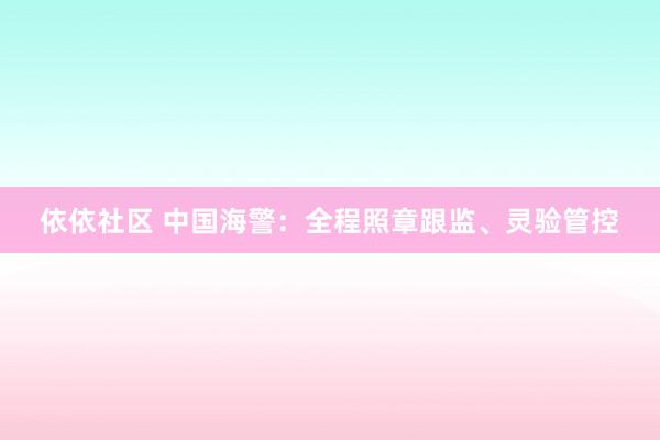 依依社区 中国海警：全程照章跟监、灵验管控