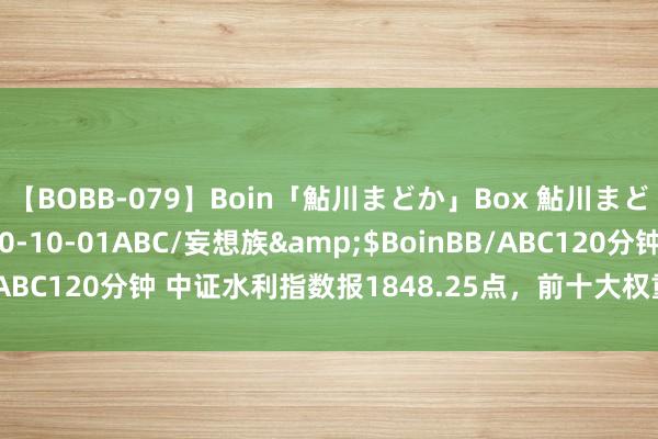 【BOBB-079】Boin「鮎川まどか」Box 鮎川まどか</a>2010-10-01ABC/妄想族&$BoinBB/ABC120分钟 中证水利指数报1848.25点，前十大权重包含长江电力等