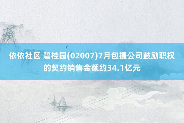 依依社区 碧桂园(02007)7月包摄公司鼓励职权的契约销售金额约34.1亿元