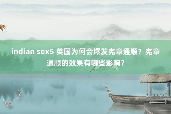 indian sex5 英国为何会爆发宪章通顺？宪章通顺的效果有哪些影响？