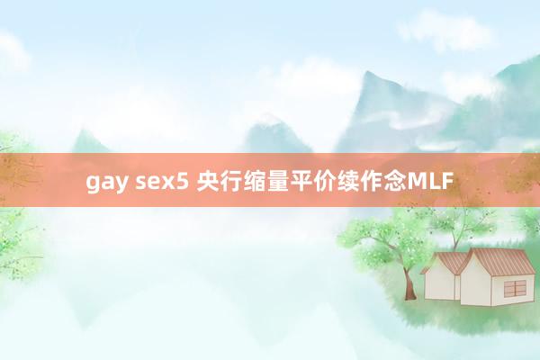 gay sex5 央行缩量平价续作念MLF