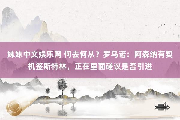 妹妹中文娱乐网 何去何从？罗马诺：阿森纳有契机签斯特林，正在里面磋议是否引进