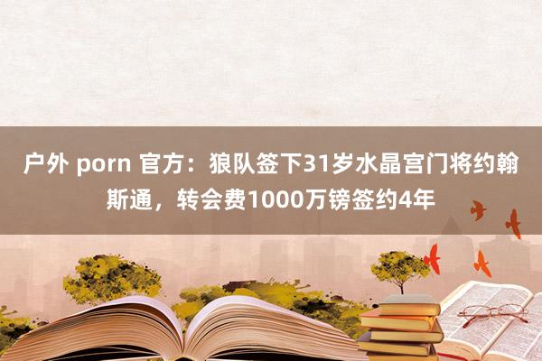 户外 porn 官方：狼队签下31岁水晶宫门将约翰斯通，转会费1000万镑签约4年