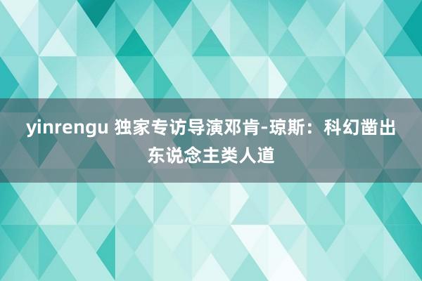 yinrengu 独家专访导演邓肯-琼斯：科幻凿出东说念主类人道