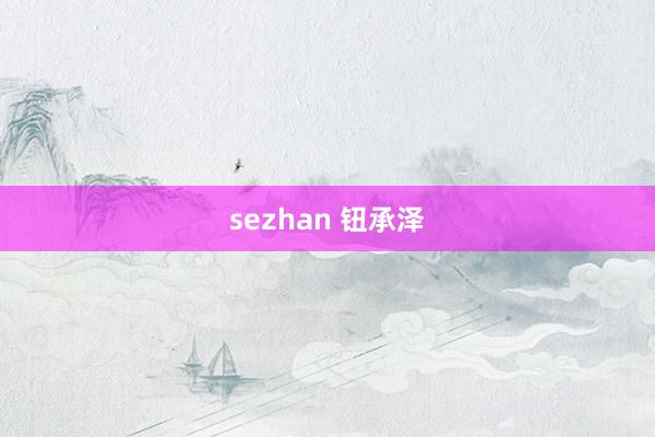 sezhan 钮承泽