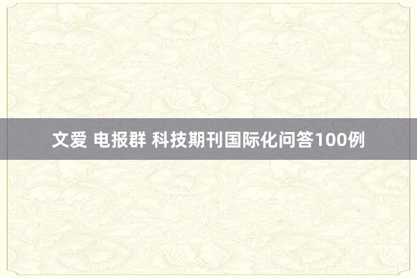 文爱 电报群 科技期刊国际化问答100例