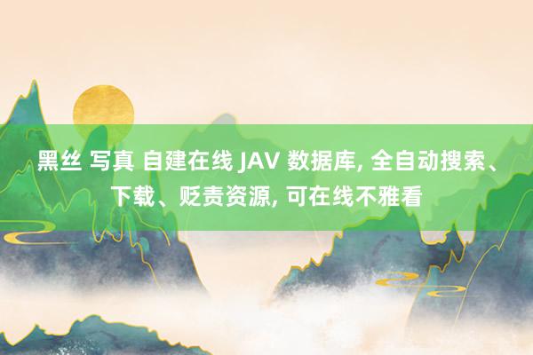 黑丝 写真 自建在线 JAV 数据库, 全自动搜索、下载、贬责资源, 可在线不雅看