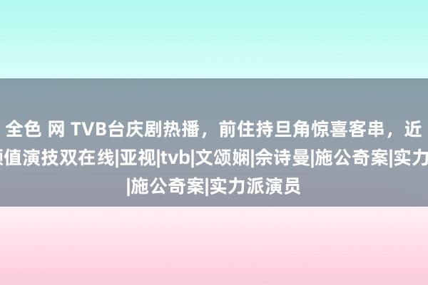 全色 网 TVB台庆剧热播，前住持旦角惊喜客串，近50岁颜值演技双在线|亚视|tvb|文颂娴|佘诗曼|施公奇案|实力派演员